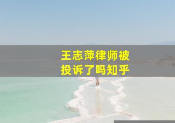 王志萍律师被投诉了吗知乎