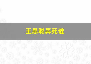 王思聪弄死谁