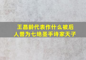 王昌龄代表作什么被后人誉为七绝圣手诗家天子