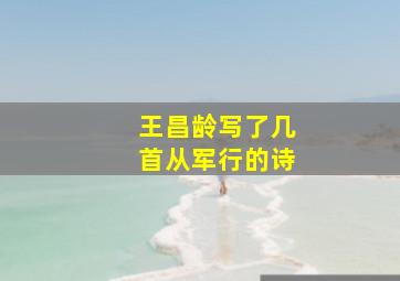 王昌龄写了几首从军行的诗