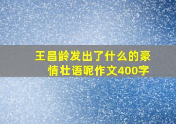 王昌龄发出了什么的豪情壮语呢作文400字