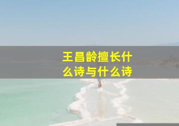 王昌龄擅长什么诗与什么诗