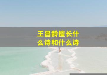 王昌龄擅长什么诗和什么诗