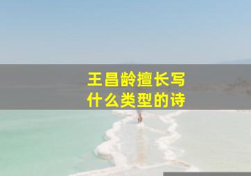 王昌龄擅长写什么类型的诗