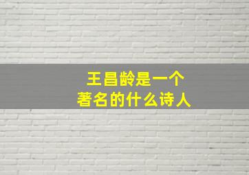 王昌龄是一个著名的什么诗人