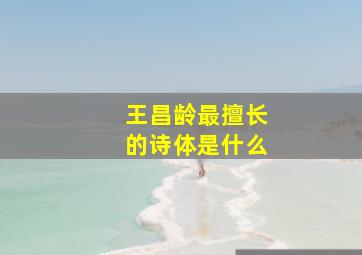 王昌龄最擅长的诗体是什么