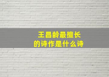 王昌龄最擅长的诗作是什么诗