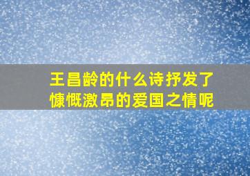 王昌龄的什么诗抒发了慷慨激昂的爱国之情呢