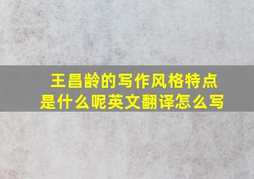 王昌龄的写作风格特点是什么呢英文翻译怎么写