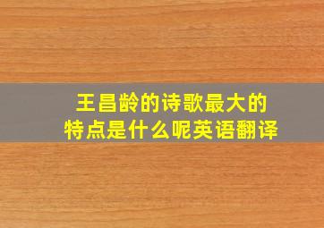 王昌龄的诗歌最大的特点是什么呢英语翻译