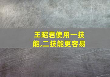 王昭君使用一技能,二技能更容易