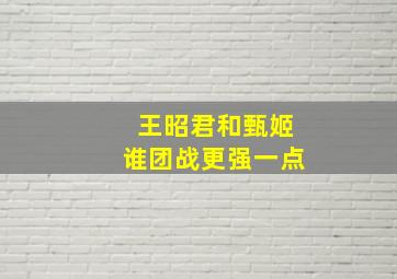 王昭君和甄姬谁团战更强一点