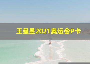 王曼昱2021奥运会P卡