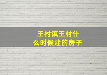 王村镇王村什么时候建的房子