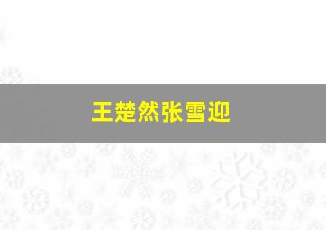 王楚然张雪迎