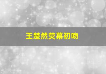 王楚然荧幕初吻