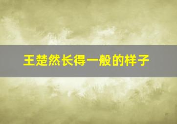 王楚然长得一般的样子