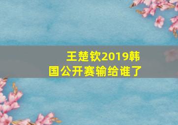 王楚钦2019韩国公开赛输给谁了