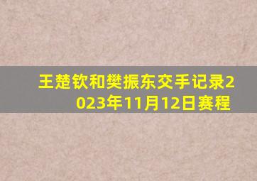 王楚钦和樊振东交手记录2023年11月12日赛程