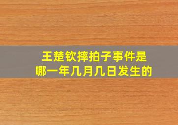 王楚钦摔拍子事件是哪一年几月几日发生的