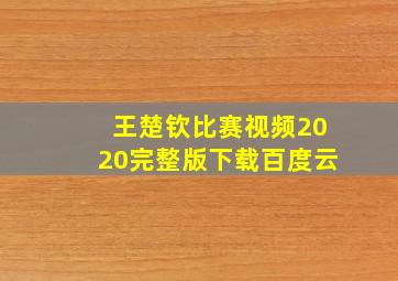 王楚钦比赛视频2020完整版下载百度云