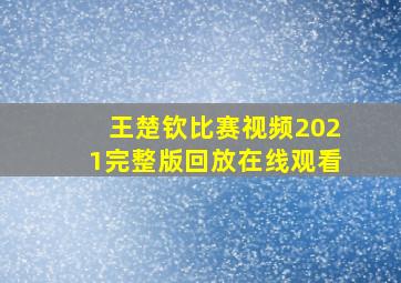 王楚钦比赛视频2021完整版回放在线观看