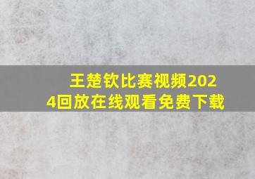 王楚钦比赛视频2024回放在线观看免费下载