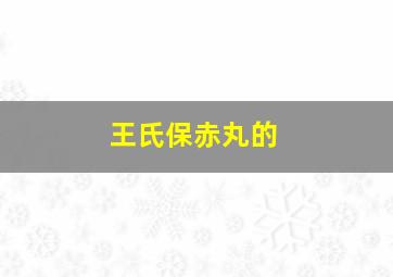 王氏保赤丸的