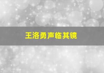 王洛勇声临其镜