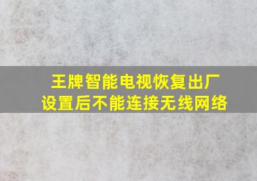 王牌智能电视恢复出厂设置后不能连接无线网络