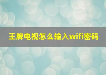 王牌电视怎么输入wifi密码