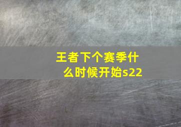 王者下个赛季什么时候开始s22