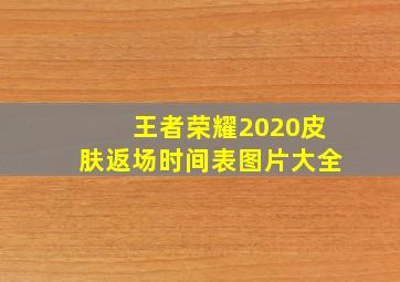 王者荣耀2020皮肤返场时间表图片大全