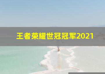 王者荣耀世冠冠军2021