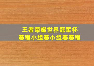 王者荣耀世界冠军杯赛程小组赛小组赛赛程