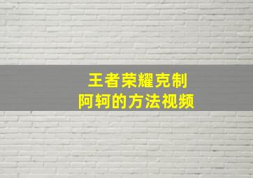 王者荣耀克制阿轲的方法视频