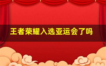 王者荣耀入选亚运会了吗