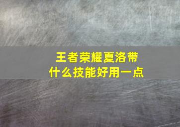 王者荣耀夏洛带什么技能好用一点