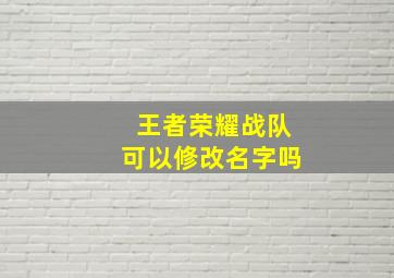 王者荣耀战队可以修改名字吗