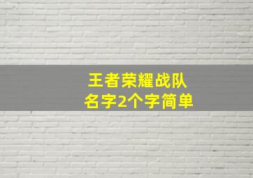 王者荣耀战队名字2个字简单