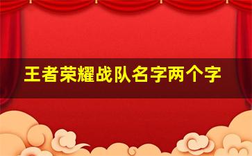 王者荣耀战队名字两个字