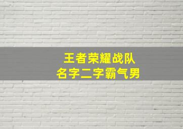 王者荣耀战队名字二字霸气男