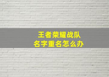 王者荣耀战队名字重名怎么办