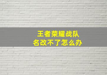 王者荣耀战队名改不了怎么办