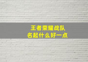 王者荣耀战队名起什么好一点