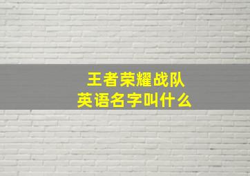 王者荣耀战队英语名字叫什么