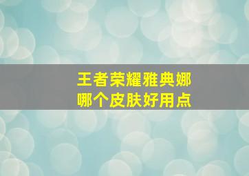 王者荣耀雅典娜哪个皮肤好用点