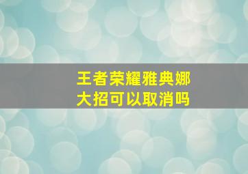 王者荣耀雅典娜大招可以取消吗