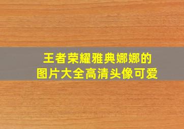 王者荣耀雅典娜娜的图片大全高清头像可爱