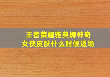 王者荣耀雅典娜神奇女侠皮肤什么时候返场